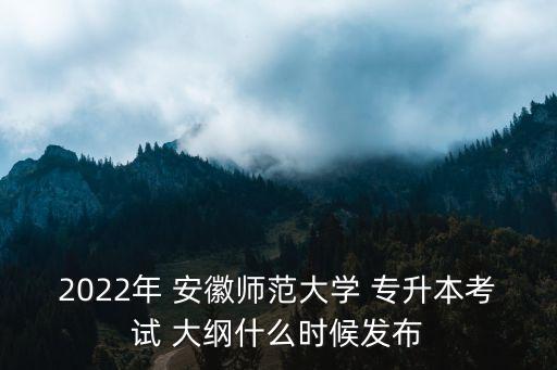 2022年 安徽師范大學(xué) 專升本考試 大綱什么時(shí)候發(fā)布