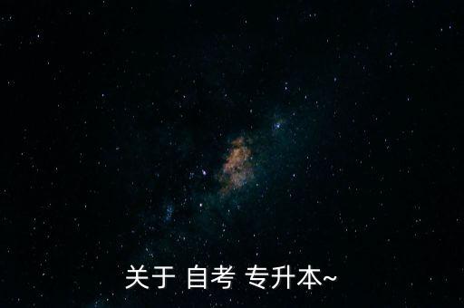 關(guān)于 自考 專升本~