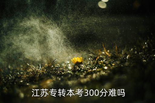  江蘇專轉本考300分難嗎