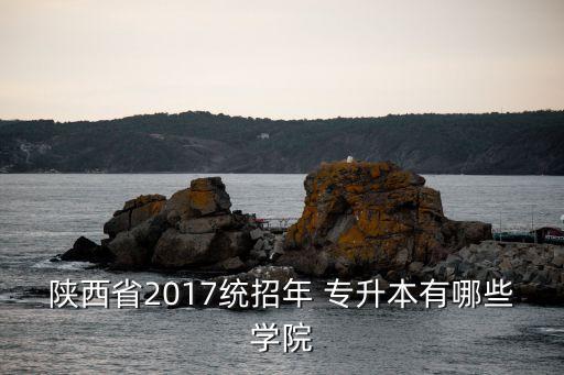 2017年能專升本的學(xué)校,今年陜西統(tǒng)招高升本考生為?？粕?/></a></span><span id=