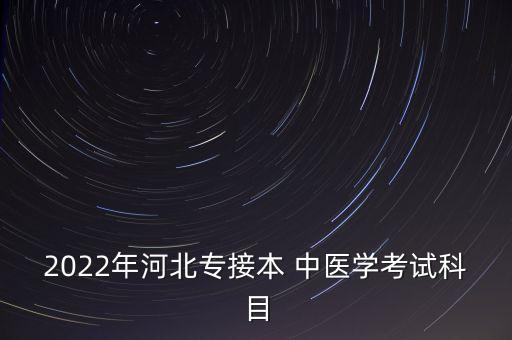 2022年河北專接本 中醫(yī)學(xué)考試科目