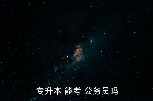  專升本 能考 公務(wù)員嗎