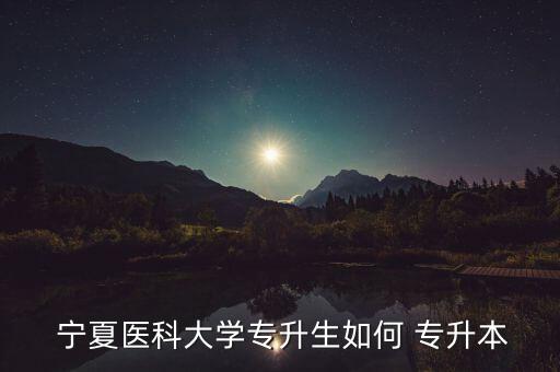  寧夏醫(yī)科大學專升生如何 專升本