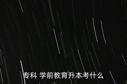 學(xué)前教育成人專升本,第二類是成人高等教育專升本考四門課程