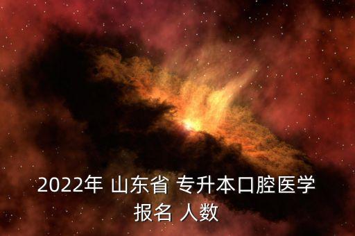 2022年 山東省 專升本口腔醫(yī)學(xué)報名 人數(shù)