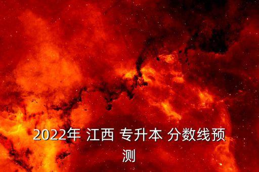 2022年 江西 專升本 分?jǐn)?shù)線預(yù)測