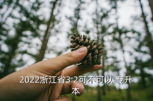 2022浙江省3 2可不可以 專(zhuān)升本