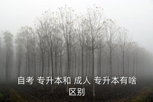 重慶專升本自考和成人的區(qū)別,成人自考和專升本有何不同?