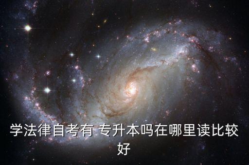 學(xué)法律自考有 專升本嗎在哪里讀比較好