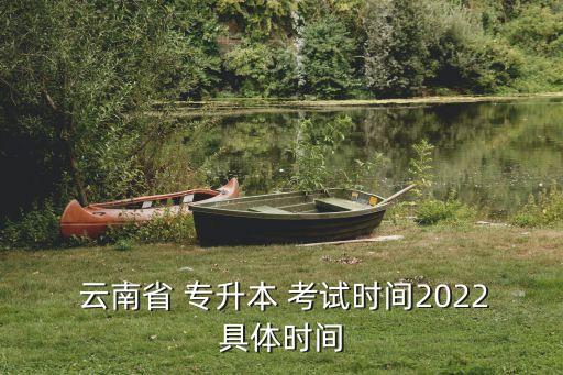  云南省 專升本 考試時間2022具體時間