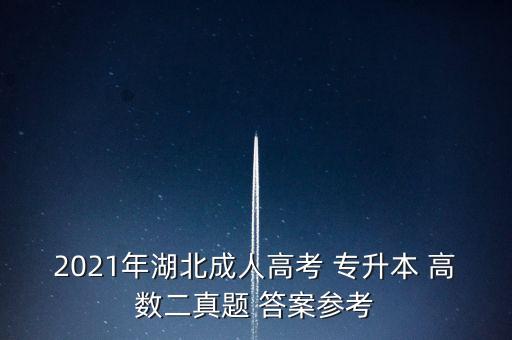 2021年湖北成人高考 專升本 高數(shù)二真題 答案參考