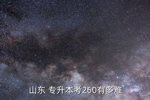  山東 專升本考260有多難