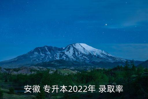 安徽 專升本2022年 錄取率