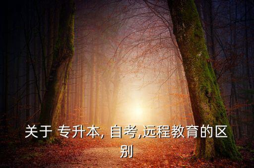 關(guān)于 專升本, 自考,遠(yuǎn)程教育的區(qū)別