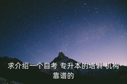 求介紹一個自考 專升本的培訓 機構靠譜的