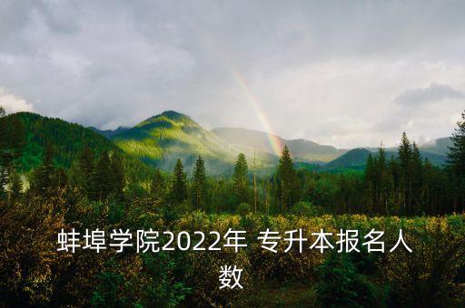  蚌埠學(xué)院2022年 專升本報(bào)名人數(shù)