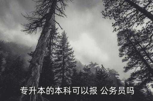 專升本可以考公務(wù)員不,專升本可以考公務(wù)員嗎?可以報(bào)考嗎?