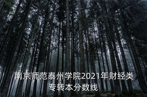  南京師范泰州學(xué)院2021年財(cái)經(jīng)類專轉(zhuǎn)本分?jǐn)?shù)線