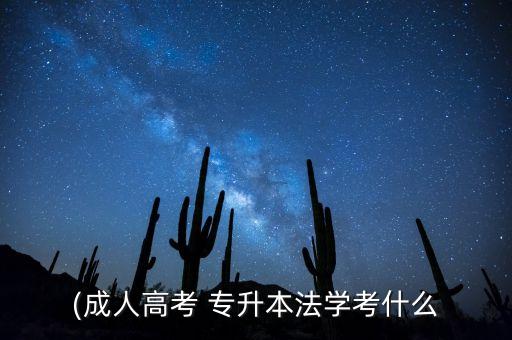 專升本法律專業(yè)考什么,成人高考專升本考試科目:法學(xué)專科