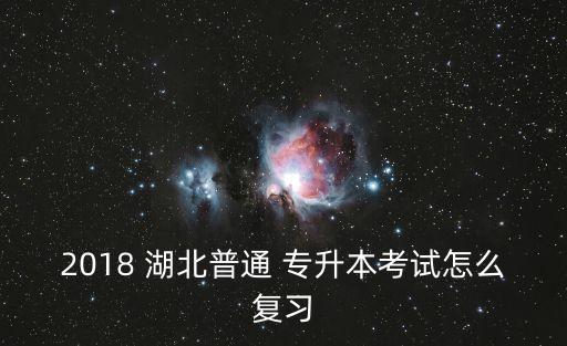 2018 湖北普通 專升本考試怎么復習