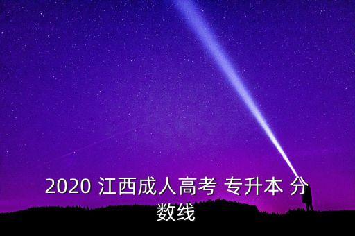 江西專升本分?jǐn)?shù),2020江西成人高考專升本分?jǐn)?shù)公布!