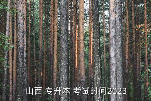  山西 專升本 考試時間2023