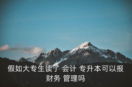 假如大專生讀了 會(huì)計(jì) 專升本可以報(bào)財(cái)務(wù) 管理嗎