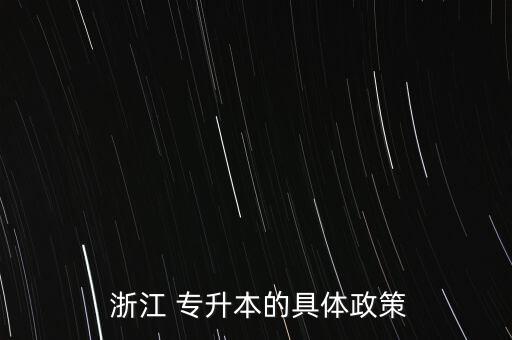  浙江 專升本的具體政策