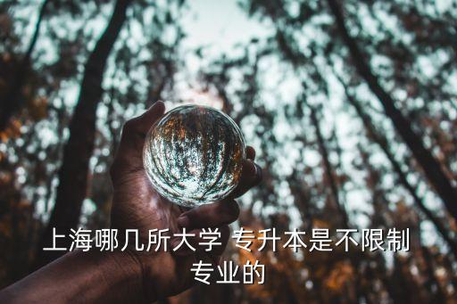  上海哪幾所大學(xué) 專升本是不限制 專業(yè)的