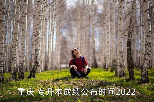 重慶 專升本成績公布時(shí)間2022