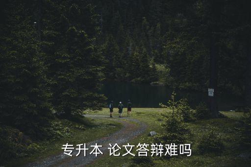  專(zhuān)升本 論文答辯難嗎