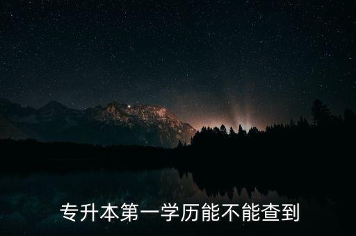  專升本第一學(xué)歷能不能查到