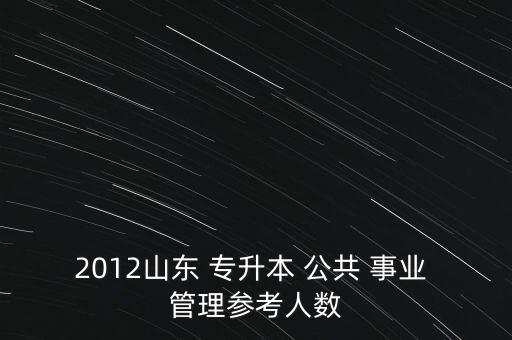 2012山東 專升本 公共 事業(yè) 管理參考人數(shù)