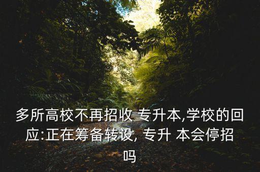 多所高校不再招收 專升本,學(xué)校的回應(yīng):正在籌備轉(zhuǎn)設(shè), 專升 本會(huì)停招嗎