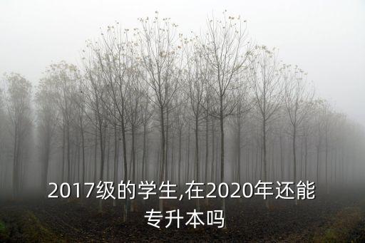 2017級的學(xué)生,在2020年還能 專升本嗎