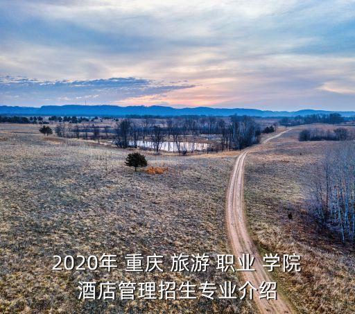 2020年 重慶 旅游 職業(yè) 學(xué)院酒店管理招生專業(yè)介紹