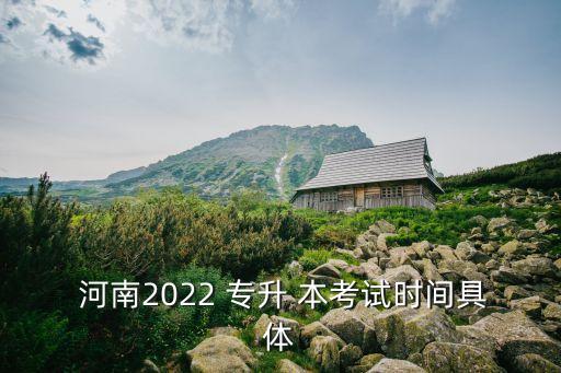  河南2022 專升 本考試時(shí)間具體