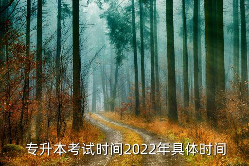  專升本考試時間2022年具體時間