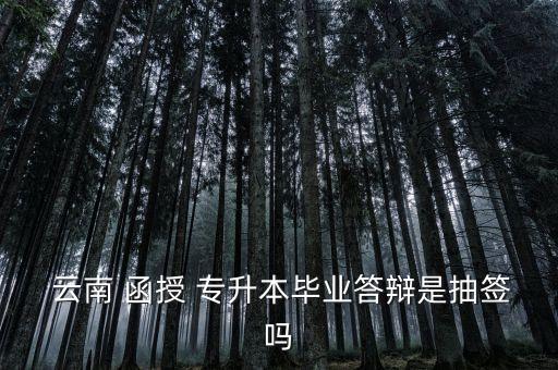 云南專升本函授,云南函授專升本畢業(yè)答辯采用抽簽式