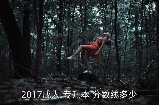 2017成人 專升本 分?jǐn)?shù)線多少