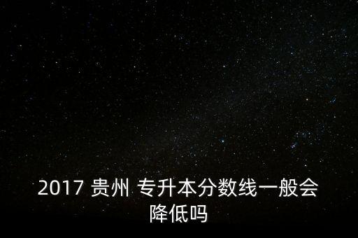 2017 貴州 專升本分數(shù)線一般會降低嗎