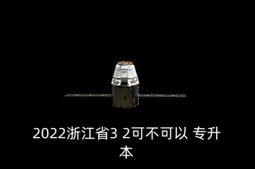 2022浙江省3 2可不可以 專升本