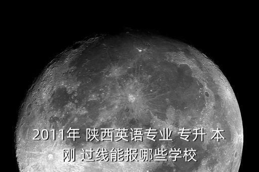 2011年 陜西英語專業(yè) 專升 本剛 過線能報哪些學(xué)校