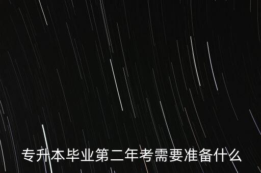  專升本畢業(yè)第二年考需要準(zhǔn)備什么