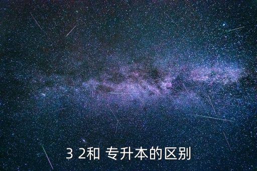 3 2和專升本有什么區(qū)別,專升本有兩種情況一種是全日制學(xué)習(xí)