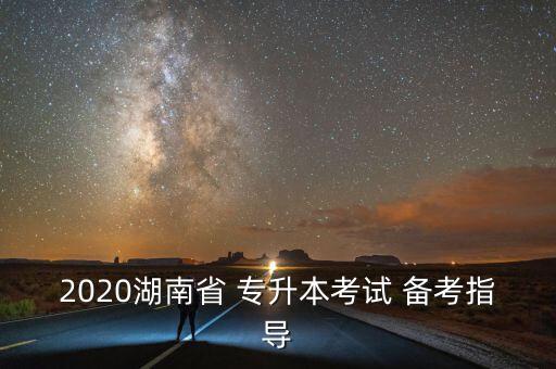 2020湖南省 專升本考試 備考指導