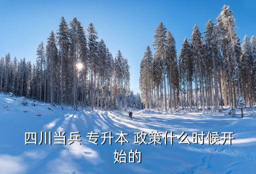  四川當(dāng)兵 專升本 政策什么時候開始的