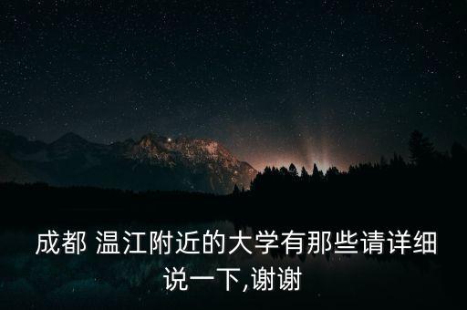  成都 溫江附近的大學(xué)有那些請(qǐng)?jiān)敿?xì)說一下,謝謝