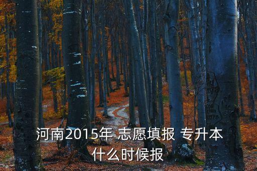  河南2015年 志愿填報(bào) 專升本什么時(shí)候報(bào)