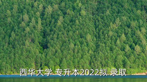 西華大學(xué) 專升本2022擬 錄取